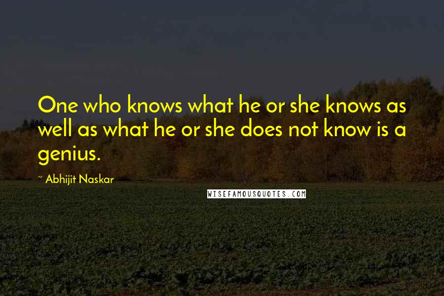 Abhijit Naskar Quotes: One who knows what he or she knows as well as what he or she does not know is a genius.