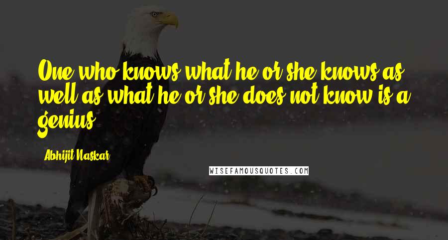 Abhijit Naskar Quotes: One who knows what he or she knows as well as what he or she does not know is a genius.