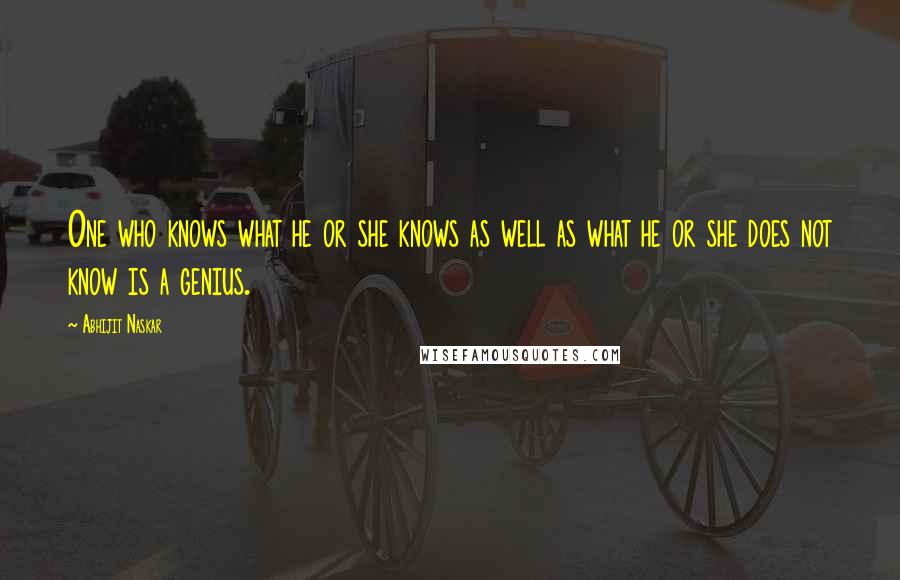 Abhijit Naskar Quotes: One who knows what he or she knows as well as what he or she does not know is a genius.