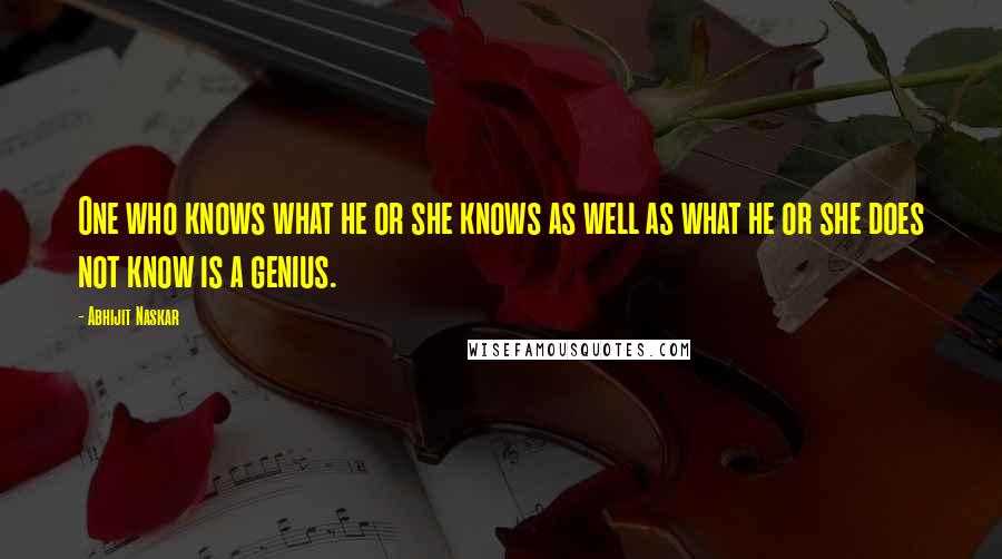 Abhijit Naskar Quotes: One who knows what he or she knows as well as what he or she does not know is a genius.