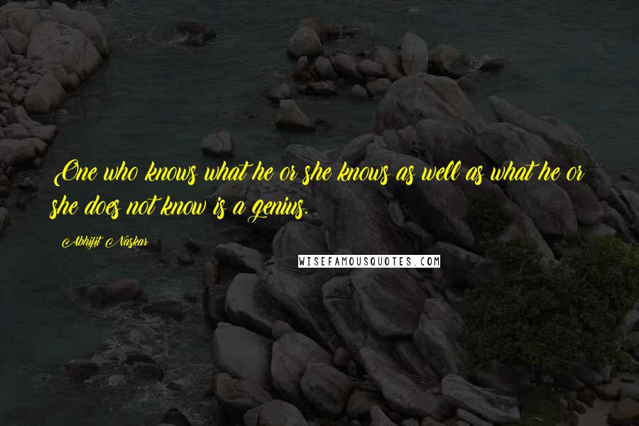 Abhijit Naskar Quotes: One who knows what he or she knows as well as what he or she does not know is a genius.