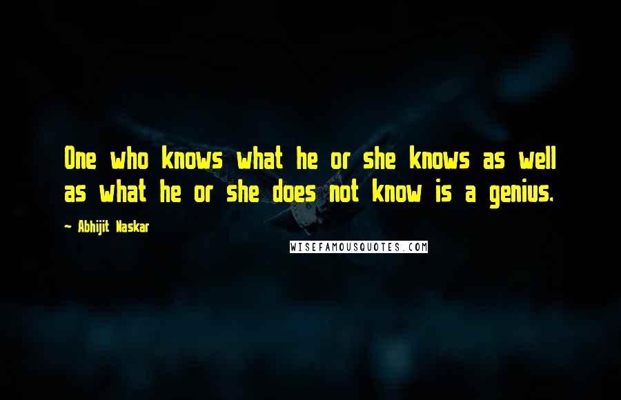 Abhijit Naskar Quotes: One who knows what he or she knows as well as what he or she does not know is a genius.