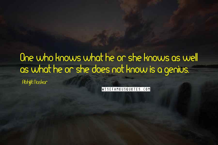 Abhijit Naskar Quotes: One who knows what he or she knows as well as what he or she does not know is a genius.