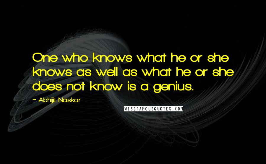 Abhijit Naskar Quotes: One who knows what he or she knows as well as what he or she does not know is a genius.