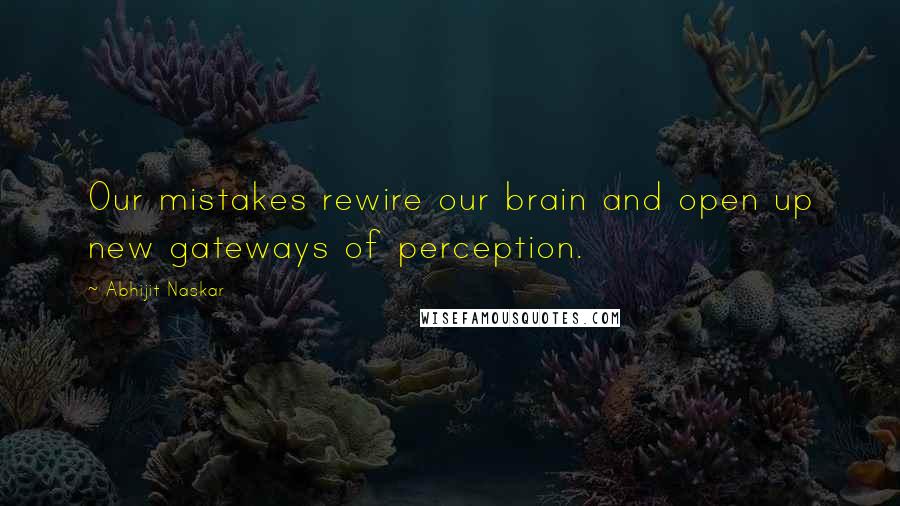 Abhijit Naskar Quotes: Our mistakes rewire our brain and open up new gateways of perception.