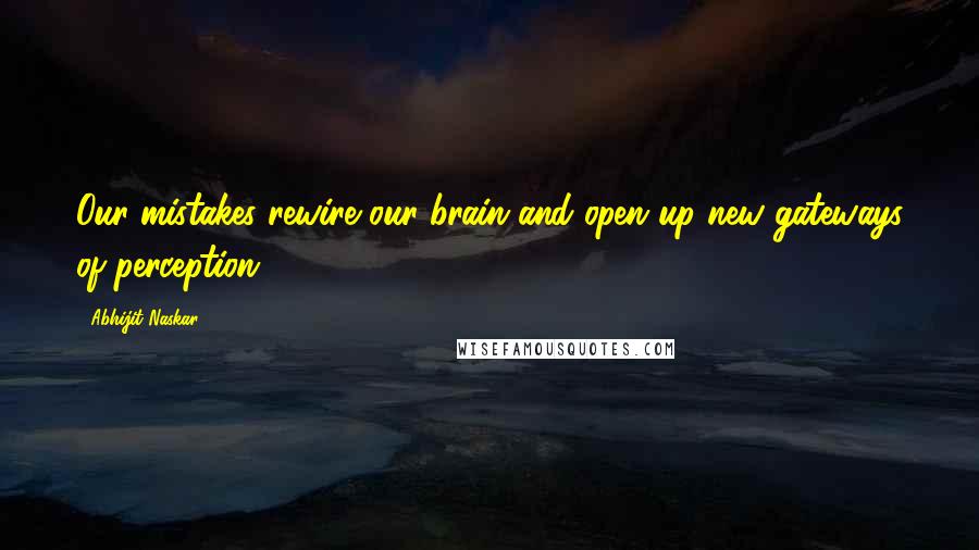 Abhijit Naskar Quotes: Our mistakes rewire our brain and open up new gateways of perception.