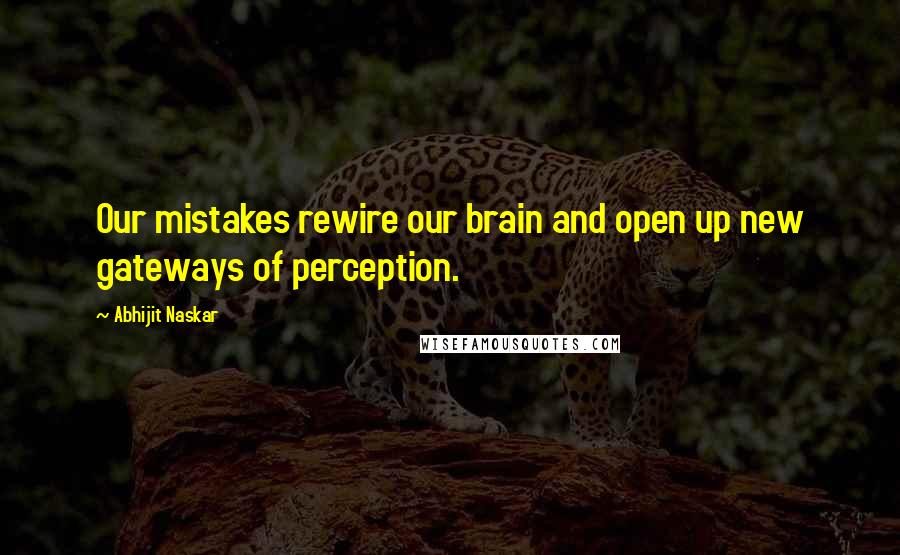 Abhijit Naskar Quotes: Our mistakes rewire our brain and open up new gateways of perception.