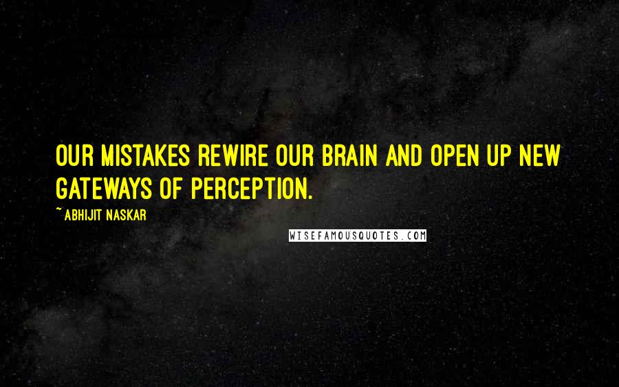 Abhijit Naskar Quotes: Our mistakes rewire our brain and open up new gateways of perception.