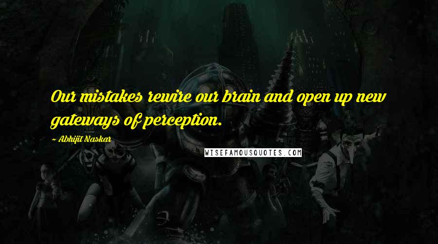 Abhijit Naskar Quotes: Our mistakes rewire our brain and open up new gateways of perception.
