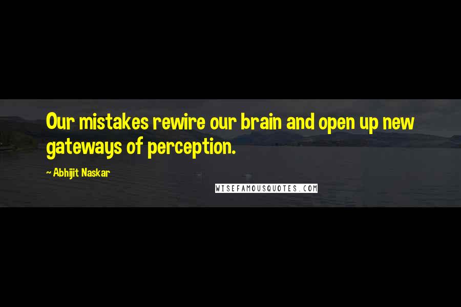 Abhijit Naskar Quotes: Our mistakes rewire our brain and open up new gateways of perception.