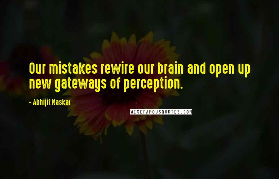 Abhijit Naskar Quotes: Our mistakes rewire our brain and open up new gateways of perception.