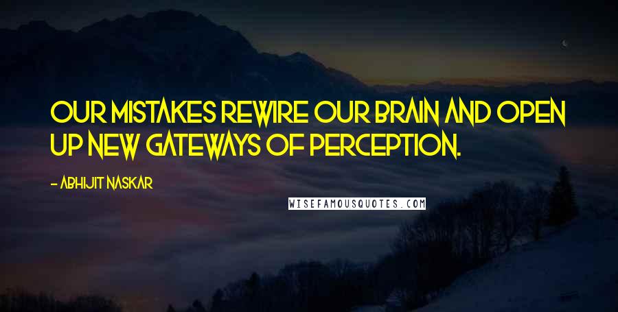 Abhijit Naskar Quotes: Our mistakes rewire our brain and open up new gateways of perception.