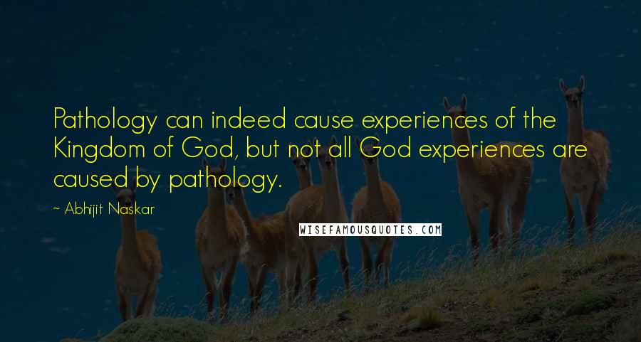 Abhijit Naskar Quotes: Pathology can indeed cause experiences of the Kingdom of God, but not all God experiences are caused by pathology.