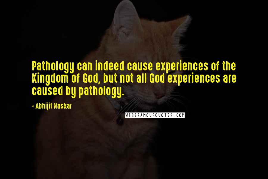 Abhijit Naskar Quotes: Pathology can indeed cause experiences of the Kingdom of God, but not all God experiences are caused by pathology.