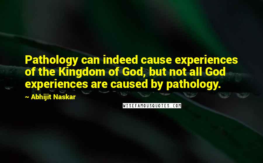 Abhijit Naskar Quotes: Pathology can indeed cause experiences of the Kingdom of God, but not all God experiences are caused by pathology.