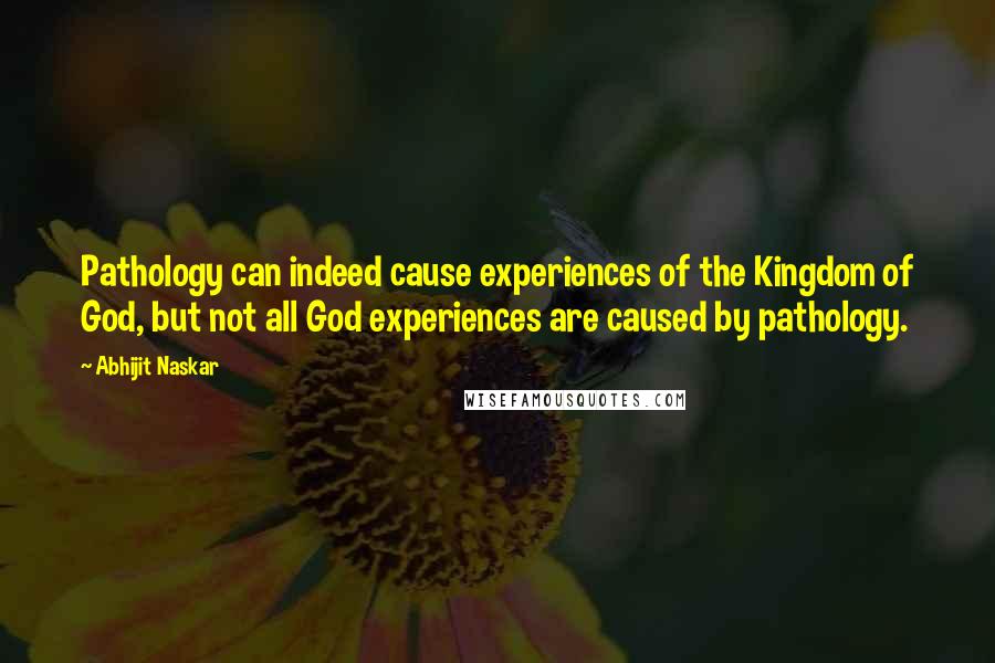 Abhijit Naskar Quotes: Pathology can indeed cause experiences of the Kingdom of God, but not all God experiences are caused by pathology.