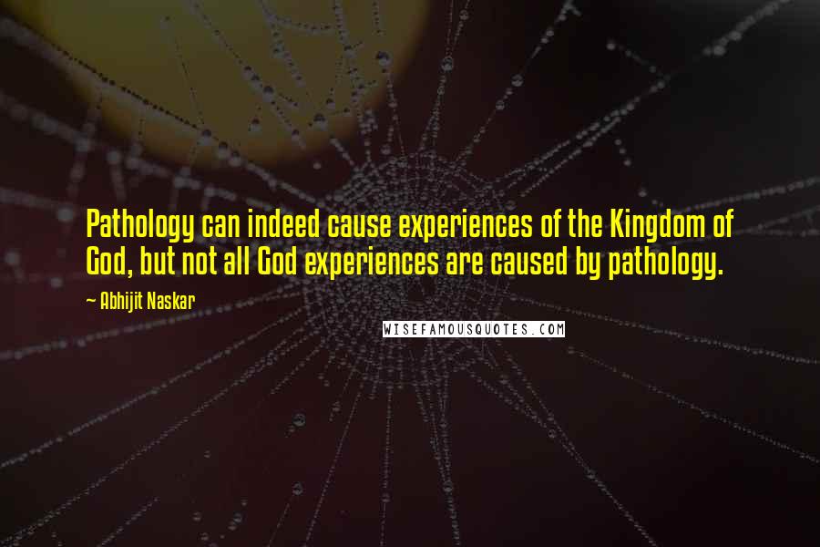 Abhijit Naskar Quotes: Pathology can indeed cause experiences of the Kingdom of God, but not all God experiences are caused by pathology.