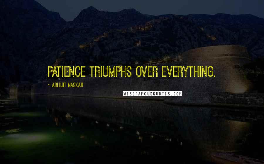 Abhijit Naskar Quotes: Patience triumphs over everything.