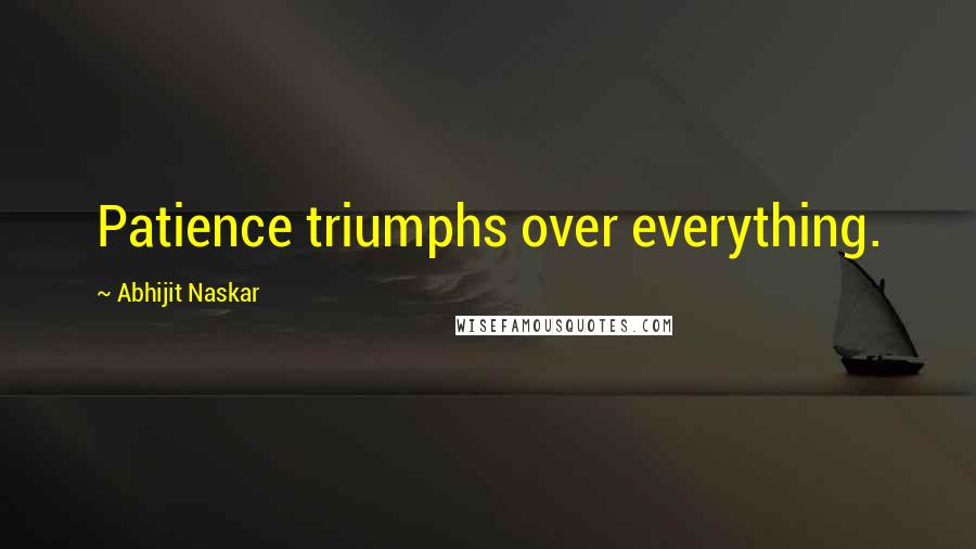 Abhijit Naskar Quotes: Patience triumphs over everything.