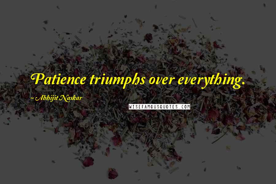 Abhijit Naskar Quotes: Patience triumphs over everything.