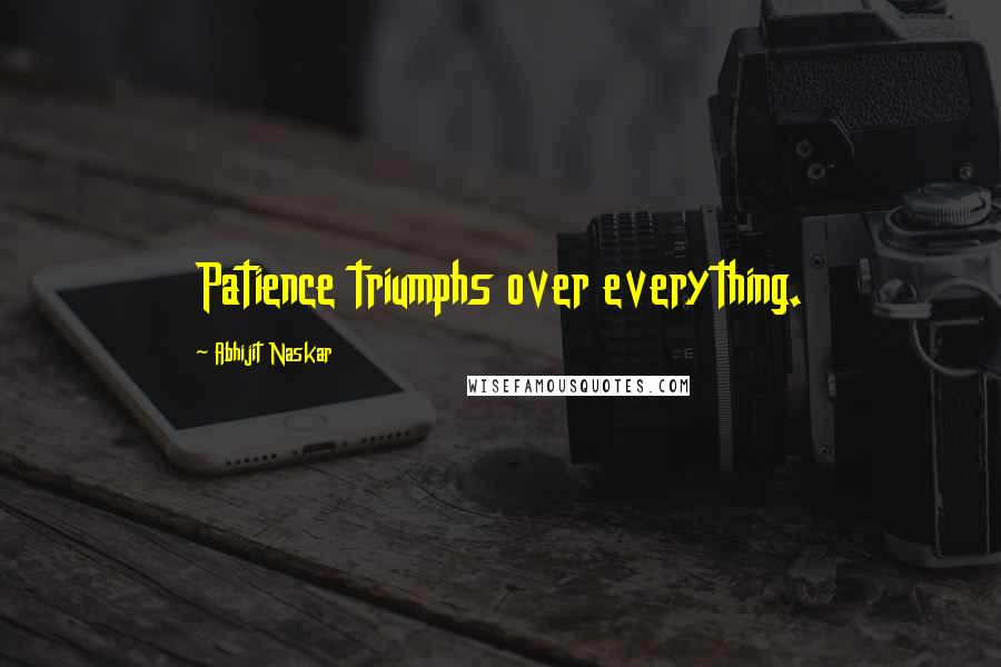 Abhijit Naskar Quotes: Patience triumphs over everything.