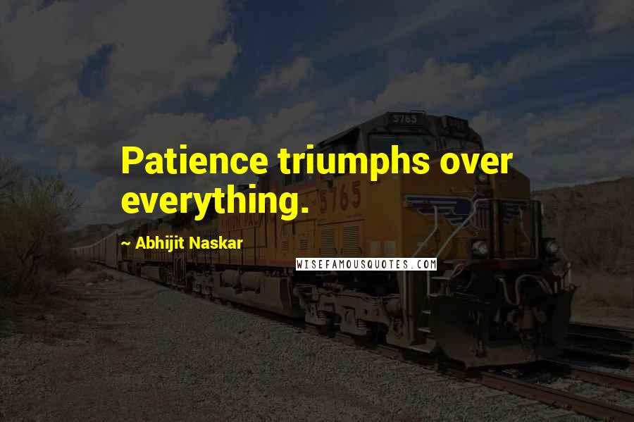Abhijit Naskar Quotes: Patience triumphs over everything.