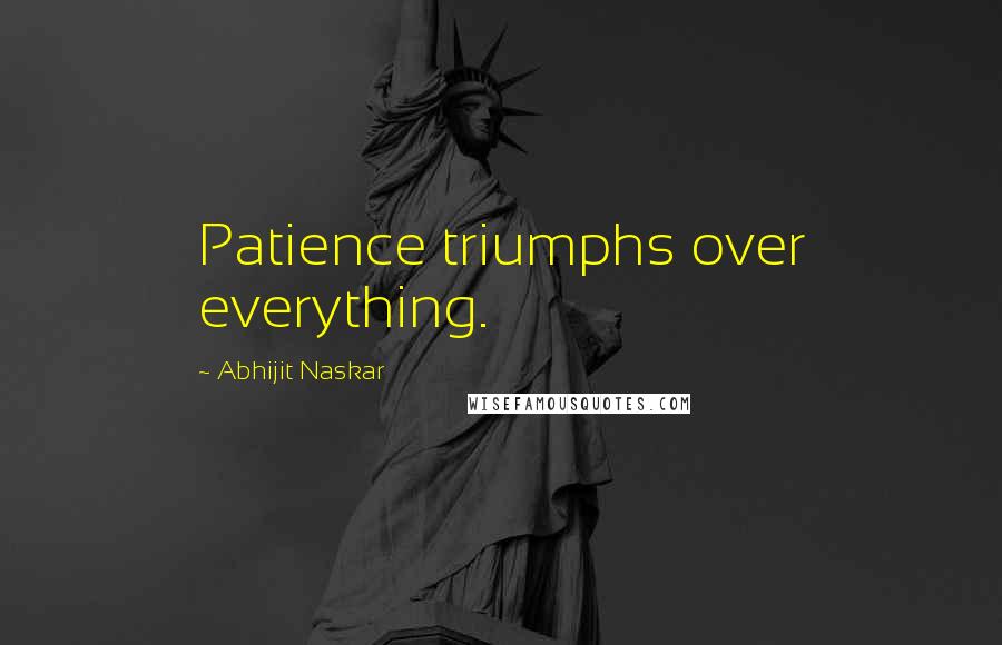 Abhijit Naskar Quotes: Patience triumphs over everything.