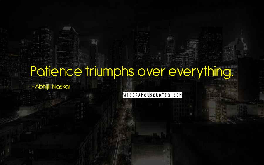 Abhijit Naskar Quotes: Patience triumphs over everything.
