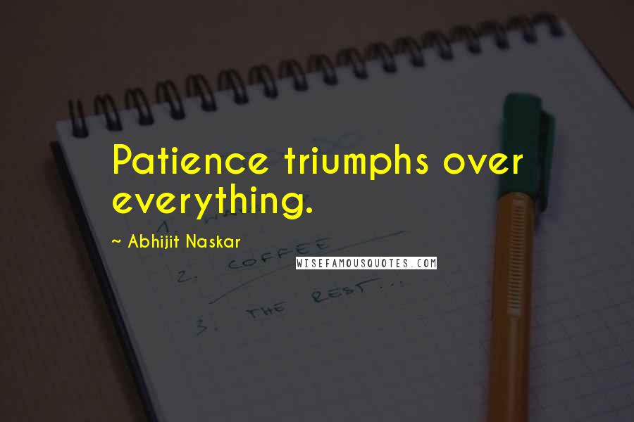 Abhijit Naskar Quotes: Patience triumphs over everything.