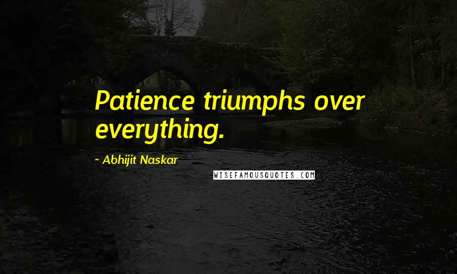 Abhijit Naskar Quotes: Patience triumphs over everything.