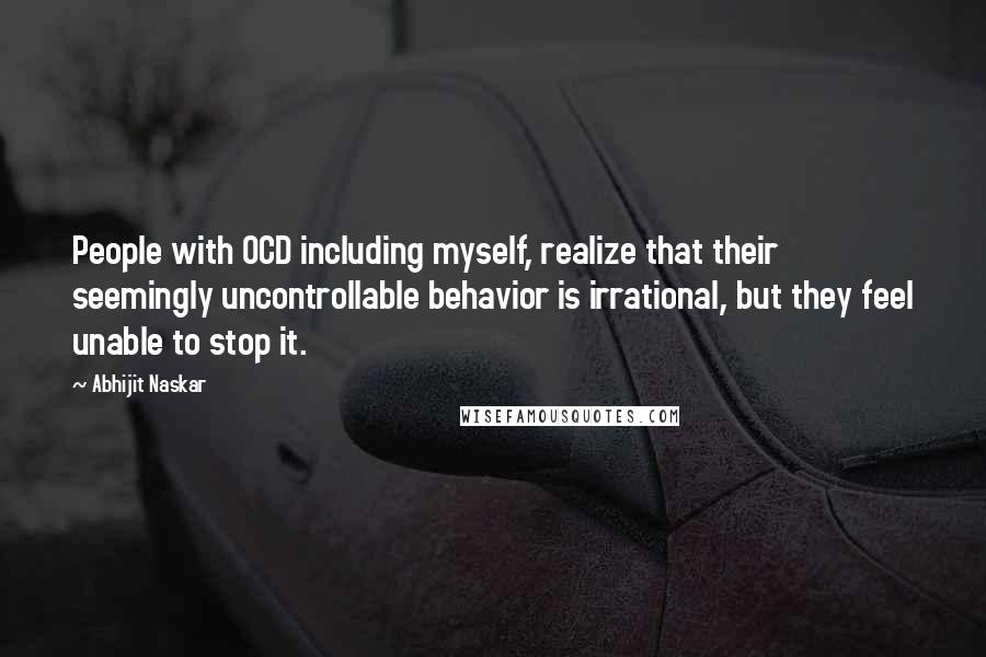 Abhijit Naskar Quotes: People with OCD including myself, realize that their seemingly uncontrollable behavior is irrational, but they feel unable to stop it.