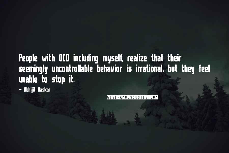 Abhijit Naskar Quotes: People with OCD including myself, realize that their seemingly uncontrollable behavior is irrational, but they feel unable to stop it.