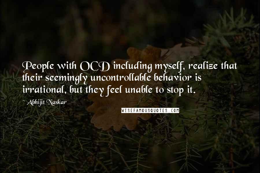 Abhijit Naskar Quotes: People with OCD including myself, realize that their seemingly uncontrollable behavior is irrational, but they feel unable to stop it.