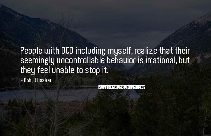 Abhijit Naskar Quotes: People with OCD including myself, realize that their seemingly uncontrollable behavior is irrational, but they feel unable to stop it.