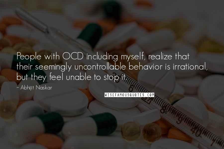 Abhijit Naskar Quotes: People with OCD including myself, realize that their seemingly uncontrollable behavior is irrational, but they feel unable to stop it.