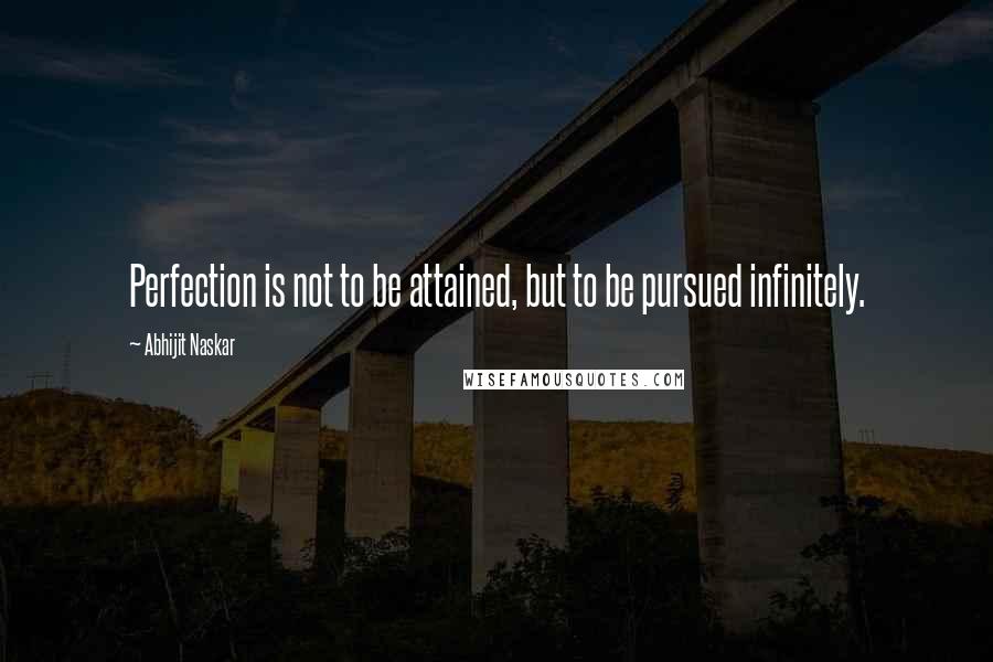 Abhijit Naskar Quotes: Perfection is not to be attained, but to be pursued infinitely.