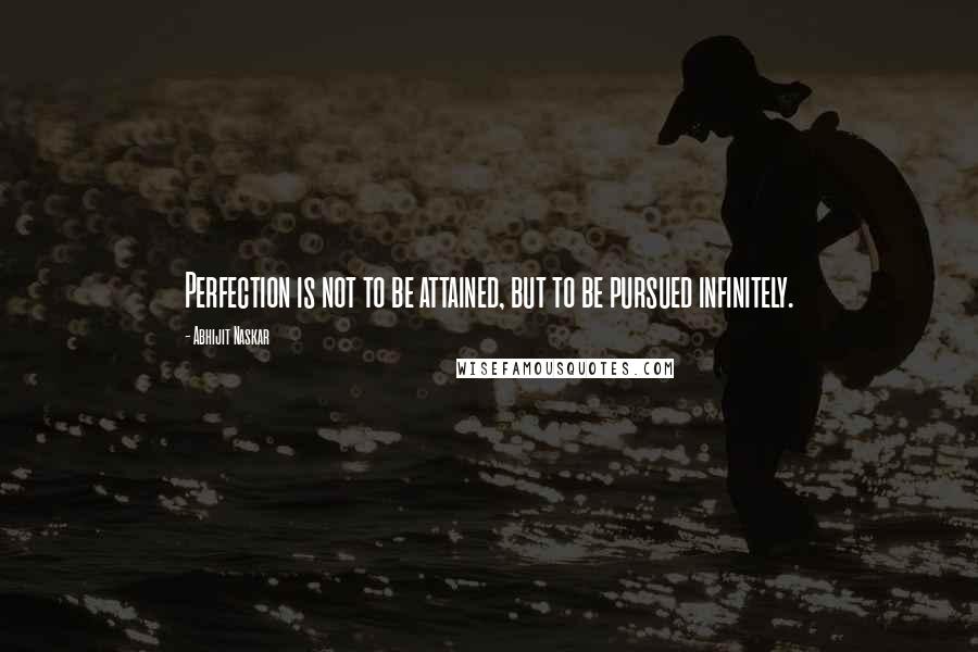 Abhijit Naskar Quotes: Perfection is not to be attained, but to be pursued infinitely.