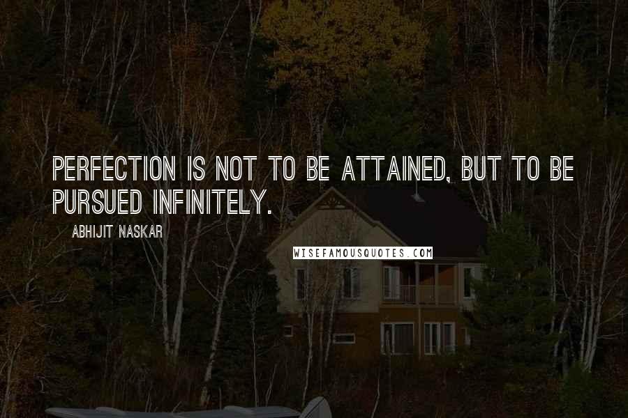 Abhijit Naskar Quotes: Perfection is not to be attained, but to be pursued infinitely.