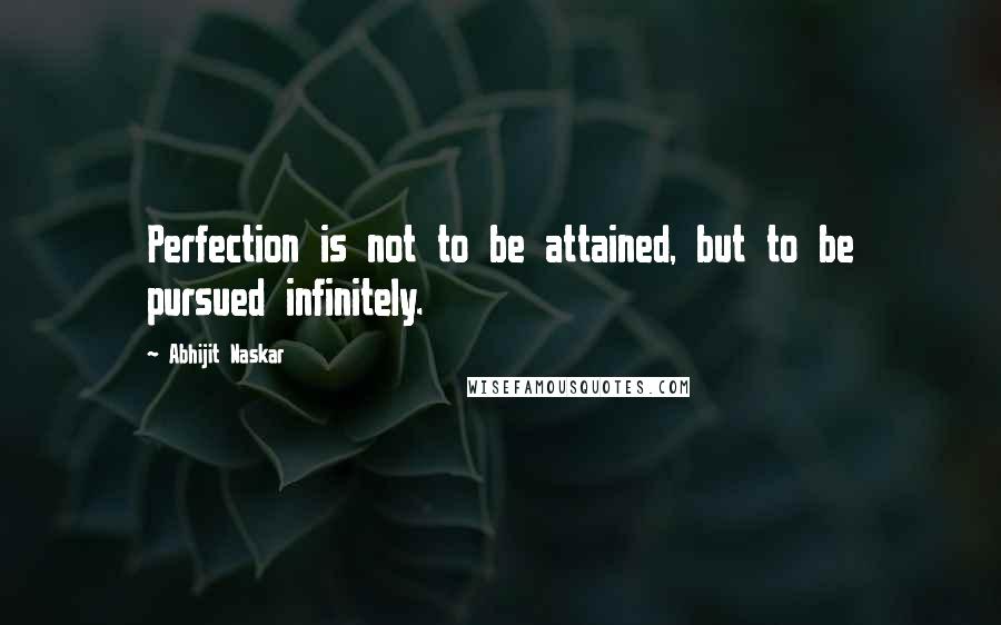 Abhijit Naskar Quotes: Perfection is not to be attained, but to be pursued infinitely.