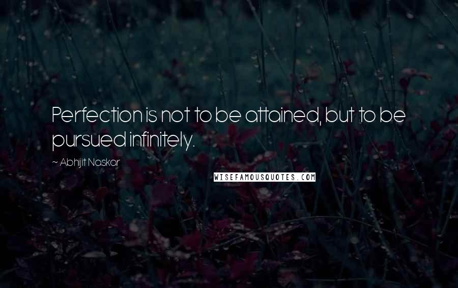 Abhijit Naskar Quotes: Perfection is not to be attained, but to be pursued infinitely.