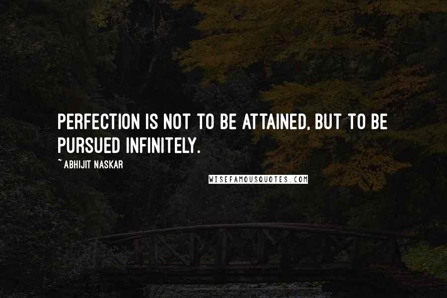 Abhijit Naskar Quotes: Perfection is not to be attained, but to be pursued infinitely.