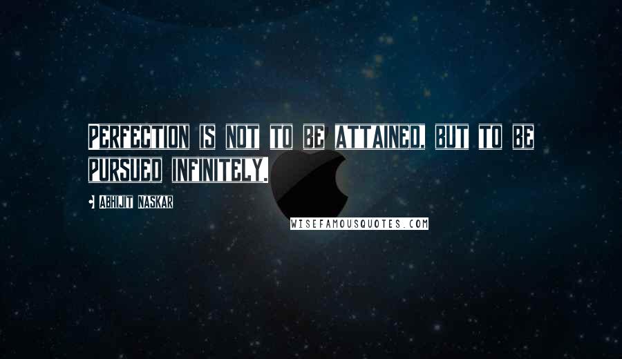 Abhijit Naskar Quotes: Perfection is not to be attained, but to be pursued infinitely.