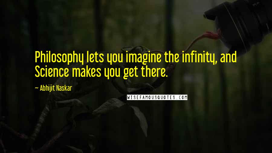 Abhijit Naskar Quotes: Philosophy lets you imagine the infinity, and Science makes you get there.