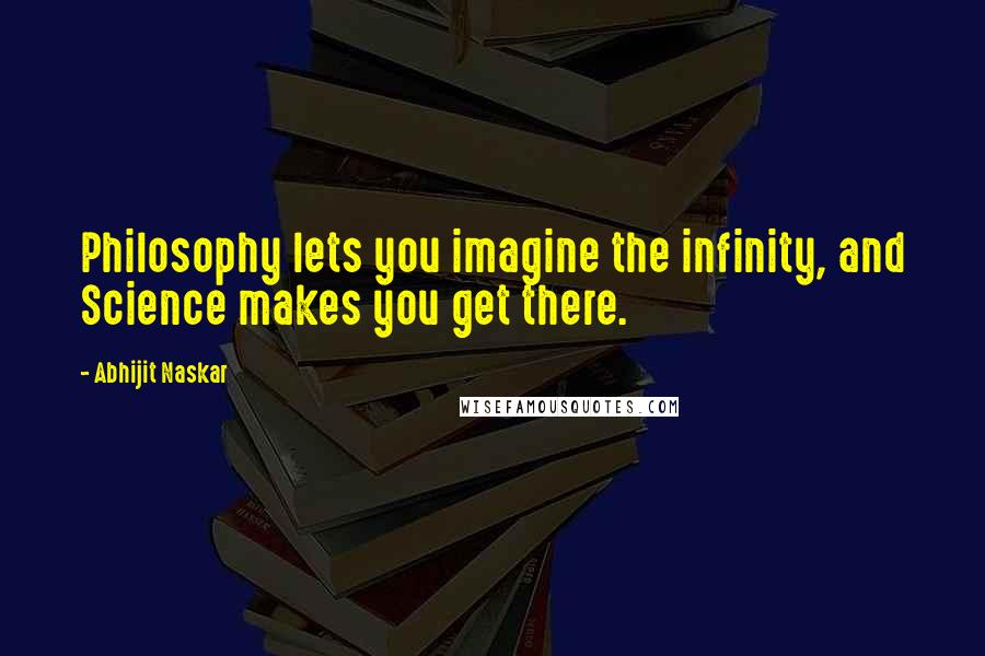 Abhijit Naskar Quotes: Philosophy lets you imagine the infinity, and Science makes you get there.