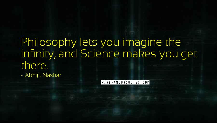 Abhijit Naskar Quotes: Philosophy lets you imagine the infinity, and Science makes you get there.