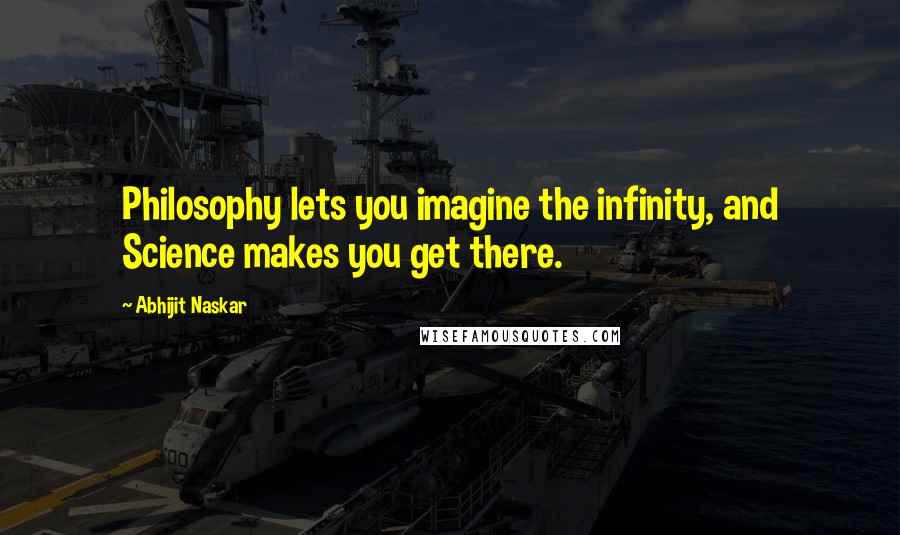 Abhijit Naskar Quotes: Philosophy lets you imagine the infinity, and Science makes you get there.