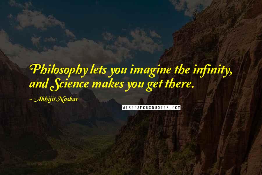 Abhijit Naskar Quotes: Philosophy lets you imagine the infinity, and Science makes you get there.