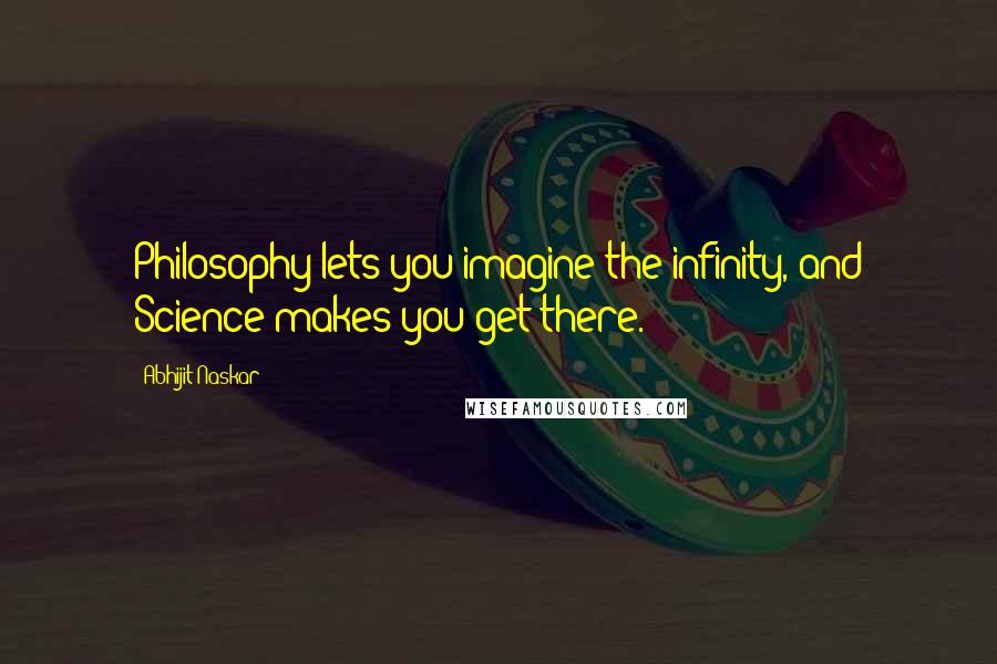 Abhijit Naskar Quotes: Philosophy lets you imagine the infinity, and Science makes you get there.