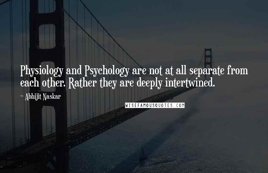 Abhijit Naskar Quotes: Physiology and Psychology are not at all separate from each other. Rather they are deeply intertwined.