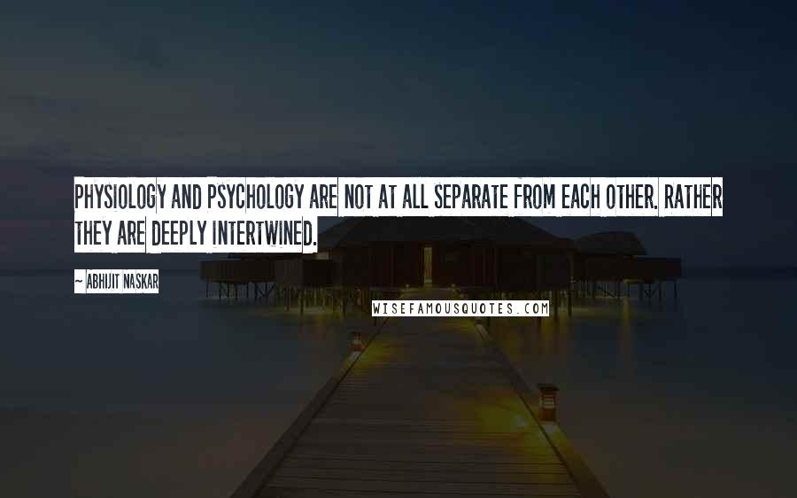 Abhijit Naskar Quotes: Physiology and Psychology are not at all separate from each other. Rather they are deeply intertwined.